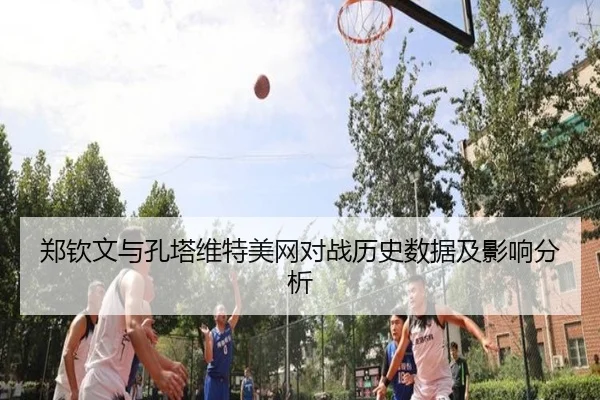 郑钦文与孔塔维特美网对战历史数据及影响分析